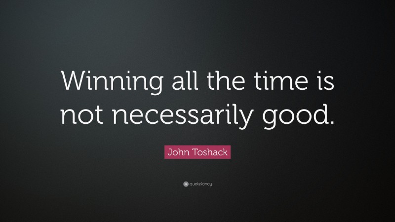 John Toshack Quote: “Winning all the time is not necessarily good.”