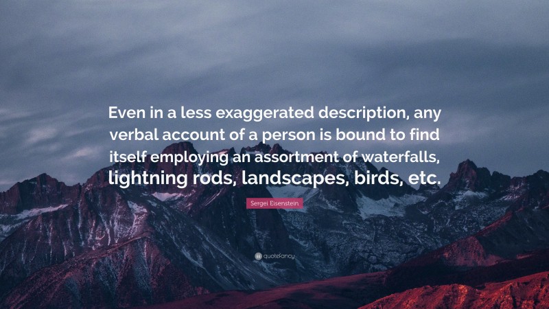 Sergei Eisenstein Quote: “Even in a less exaggerated description, any verbal account of a person is bound to find itself employing an assortment of waterfalls, lightning rods, landscapes, birds, etc.”
