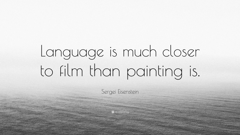 Sergei Eisenstein Quote: “Language is much closer to film than painting is.”