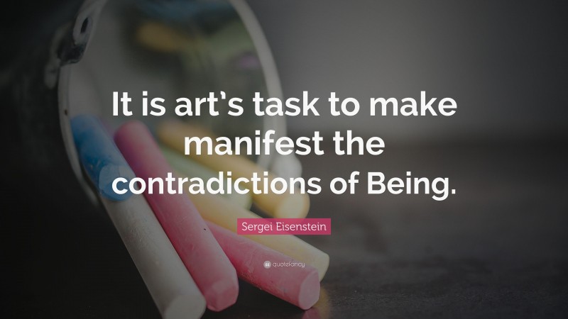Sergei Eisenstein Quote: “It is art’s task to make manifest the contradictions of Being.”