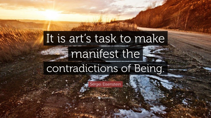 Sergei Eisenstein Quote: “It is art’s task to make manifest the contradictions of Being.”