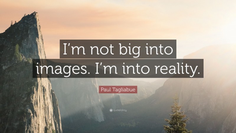 Paul Tagliabue Quote: “I’m not big into images. I’m into reality.”