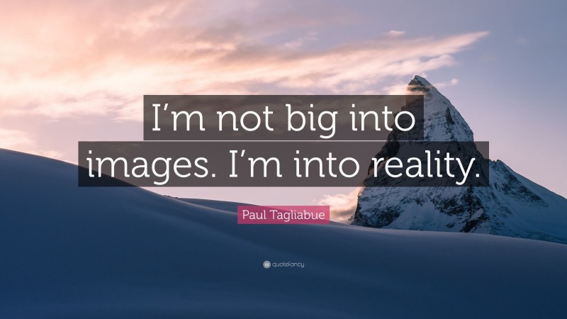 Paul Tagliabue Quote: “I’m not big into images. I’m into reality.”