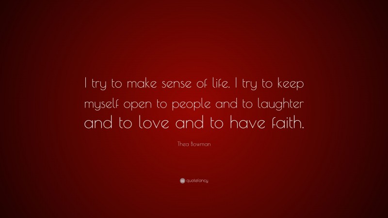 Thea Bowman Quote: “I try to make sense of life. I try to keep myself open to people and to laughter and to love and to have faith.”