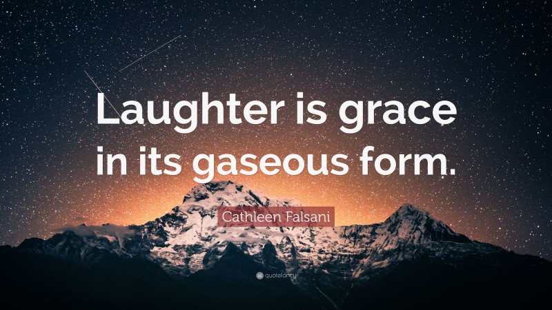 Cathleen Falsani Quote: “Laughter is grace in its gaseous form.”