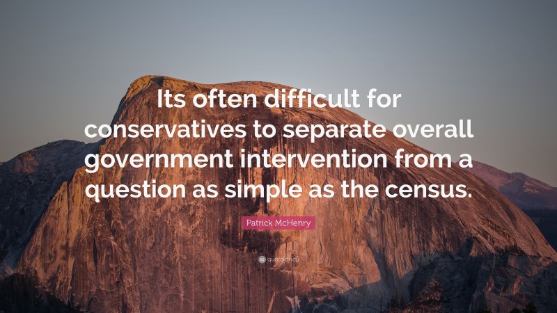 Patrick McHenry Quote: “Its often difficult for conservatives to separate overall government intervention from a question as simple as the census.”