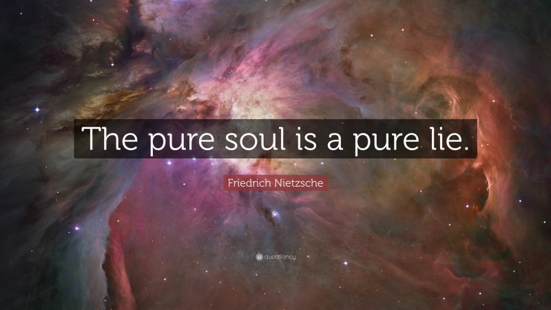 Friedrich Nietzsche Quote: “The pure soul is a pure lie.”