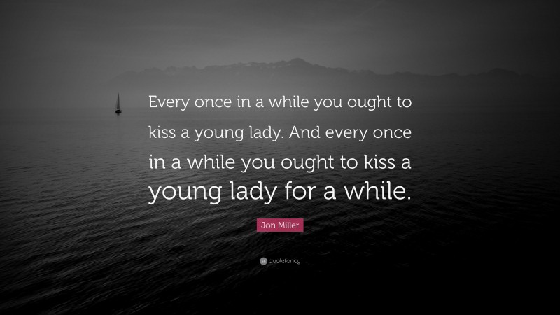 Jon Miller Quote: “Every once in a while you ought to kiss a young lady. And every once in a while you ought to kiss a young lady for a while.”