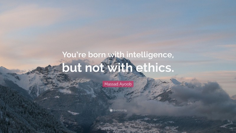 Massad Ayoob Quote: “You’re born with intelligence, but not with ethics.”