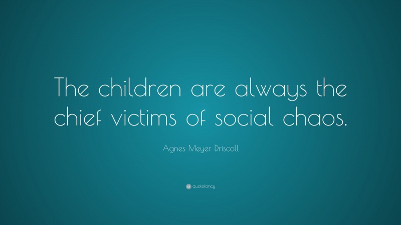 Agnes Meyer Driscoll Quote: “The children are always the chief victims of social chaos.”