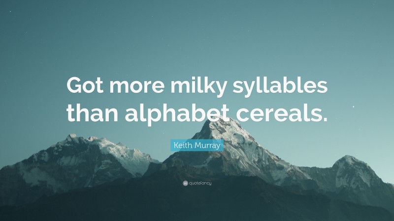 Keith Murray Quote: “Got more milky syllables than alphabet cereals.”