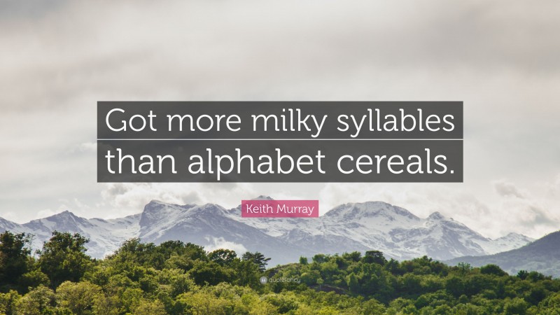 Keith Murray Quote: “Got more milky syllables than alphabet cereals.”