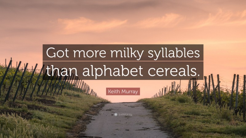 Keith Murray Quote: “Got more milky syllables than alphabet cereals.”