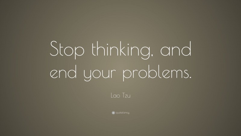 Lao Tzu Quote: “Stop thinking, and end your problems.”