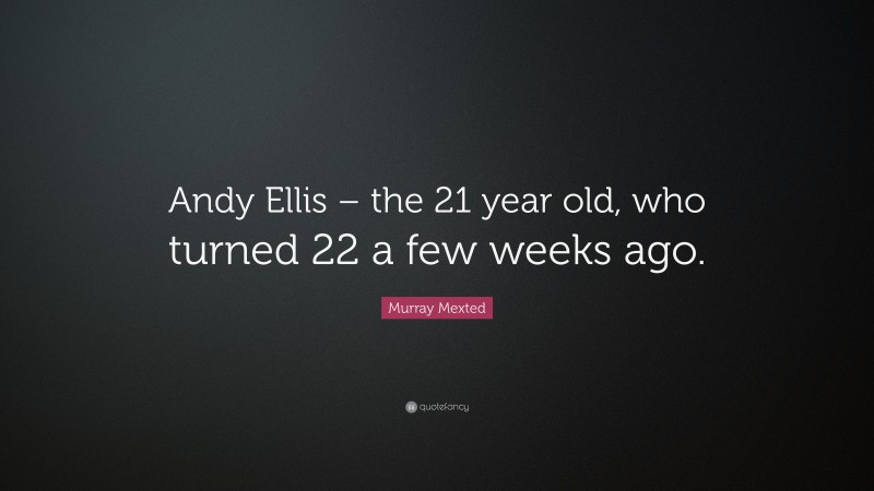 Murray Mexted Quote: “Andy Ellis – the 21 year old, who turned 22 a few weeks ago.”