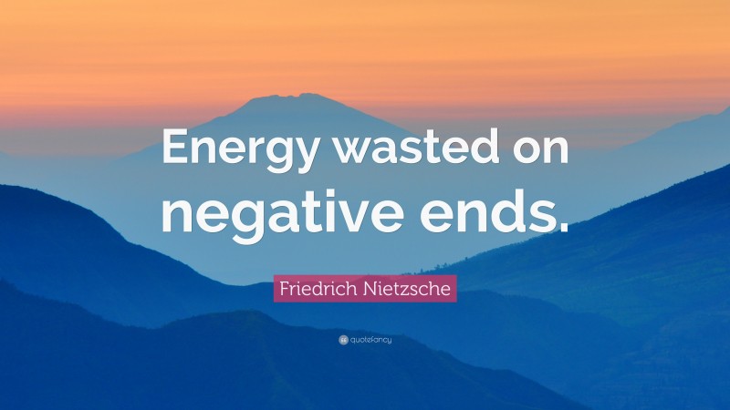 Friedrich Nietzsche Quote: “Energy wasted on negative ends.”