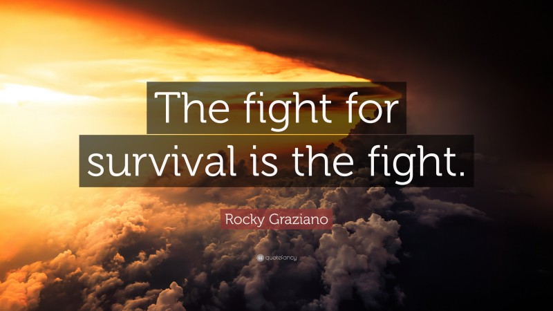 Rocky Graziano Quote: “The fight for survival is the fight.”