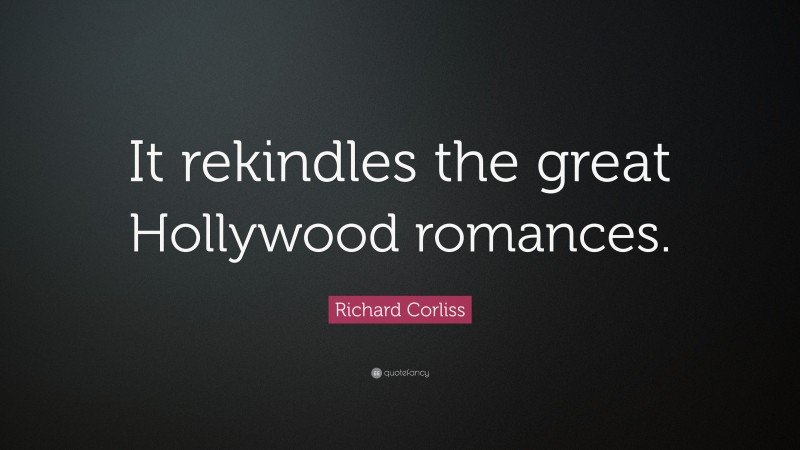 Richard Corliss Quote: “It rekindles the great Hollywood romances.”