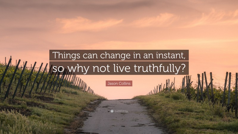 Jason Collins Quote: “Things can change in an instant, so why not live truthfully?”