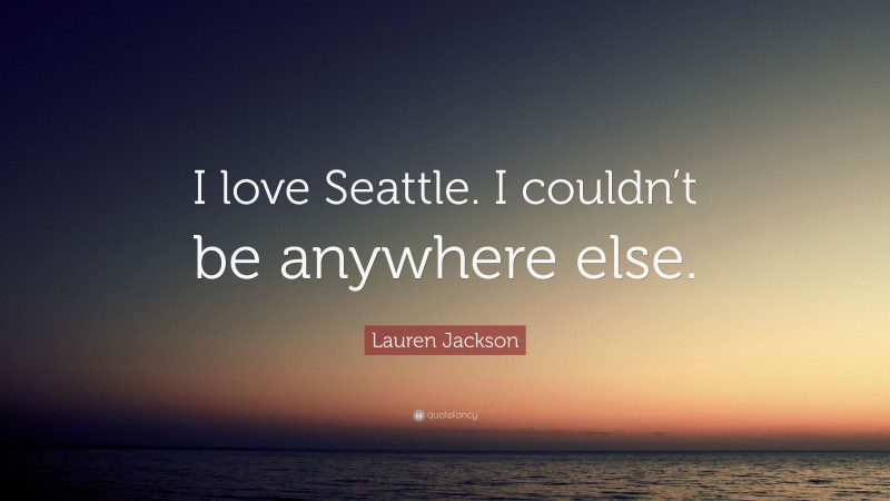 Lauren Jackson Quote: “I love Seattle. I couldn’t be anywhere else.”