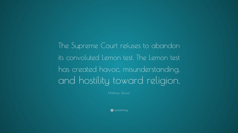 Mathew Staver Quote: “The Supreme Court refuses to abandon its convoluted Lemon test. The Lemon test has created havoc, misunderstanding, and hostility toward religion.”