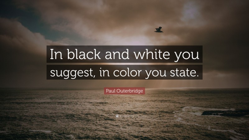 Paul Outerbridge Quote: “In black and white you suggest, in color you state.”
