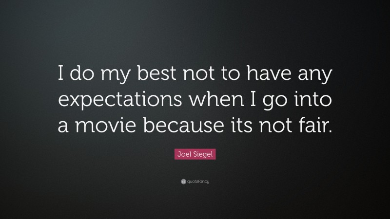Joel Siegel Quote: “I do my best not to have any expectations when I go into a movie because its not fair.”
