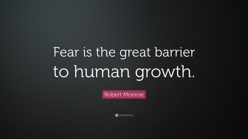Robert Monroe Quote: “Fear is the great barrier to human growth.”
