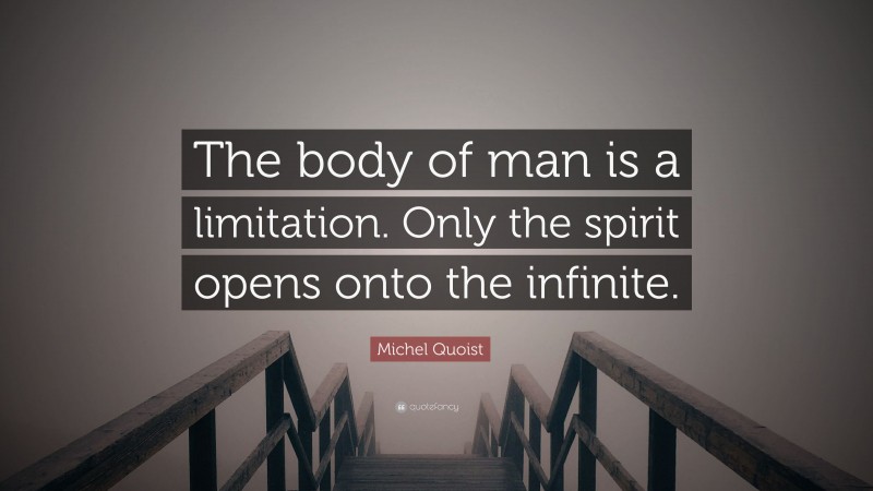 Michel Quoist Quote: “The body of man is a limitation. Only the spirit opens onto the infinite.”