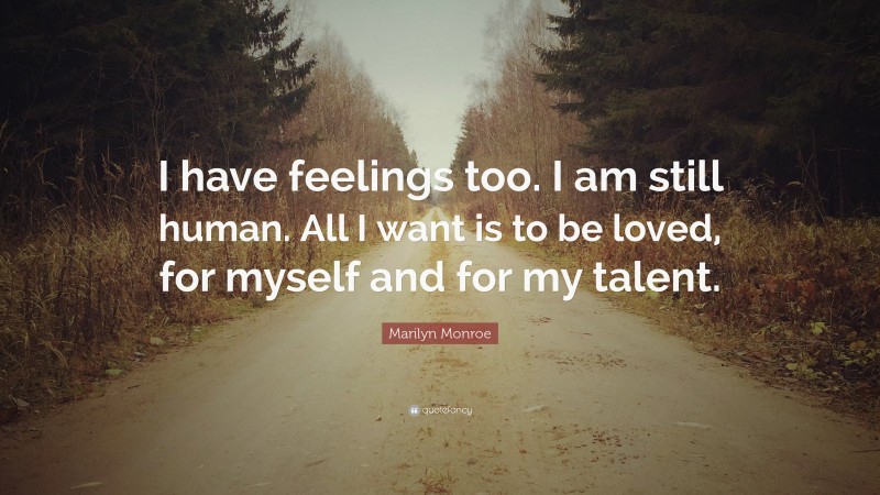 Marilyn Monroe Quote: “I have feelings too. I am still human. All I want is to be loved, for myself and for my talent.”