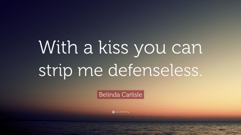 Belinda Carlisle Quote: “With a kiss you can strip me defenseless.”
