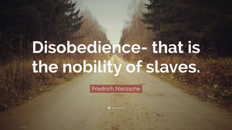 Friedrich Nietzsche Quote: “Disobedience- that is the nobility of slaves.”