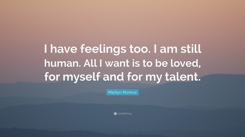 Marilyn Monroe Quote: “I have feelings too. I am still human. All I want is to be loved, for myself and for my talent.”