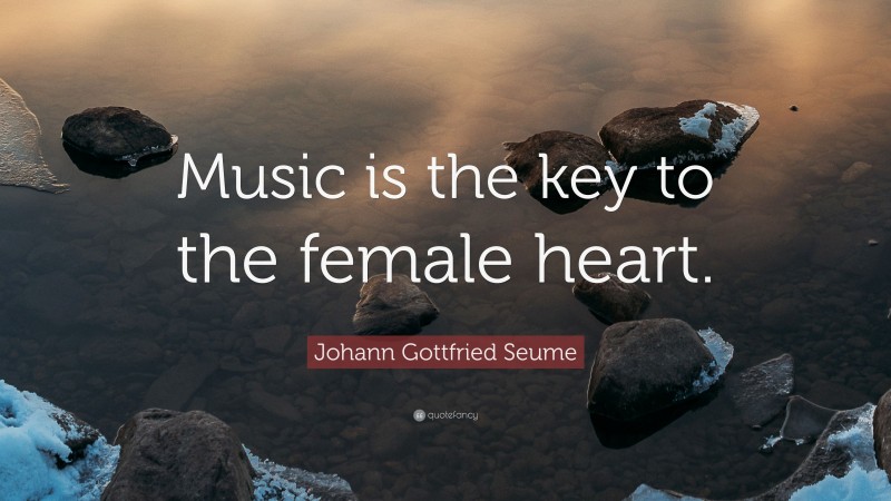 Johann Gottfried Seume Quote: “Music is the key to the female heart.”