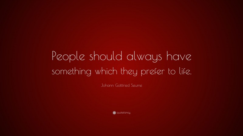 Johann Gottfried Seume Quote: “People should always have something which they prefer to life.”