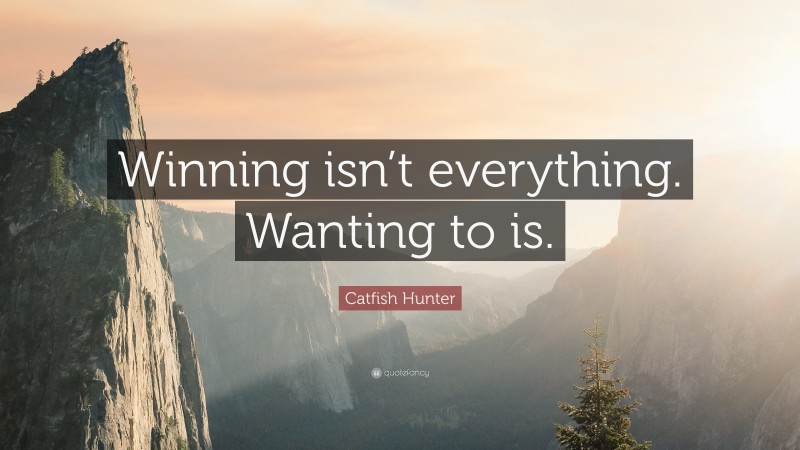 Catfish Hunter Quote: “Winning isn’t everything. Wanting to is.”