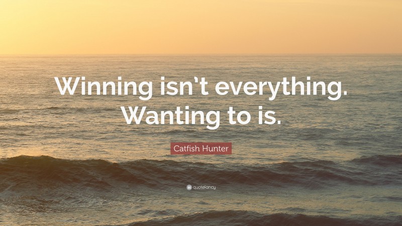 Catfish Hunter Quote: “Winning isn’t everything. Wanting to is.”