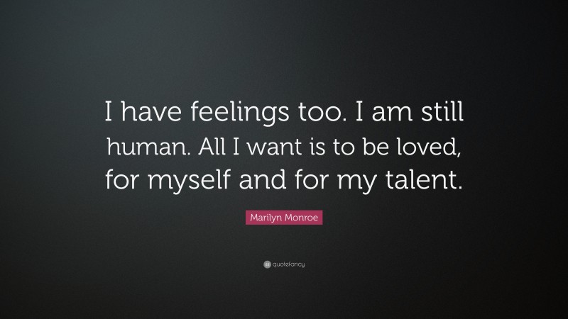 Marilyn Monroe Quote: “I have feelings too. I am still human. All I want is to be loved, for myself and for my talent.”