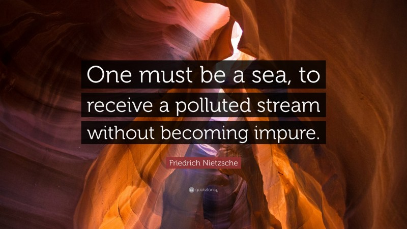 Friedrich Nietzsche Quote: “One must be a sea, to receive a polluted stream without becoming impure.”