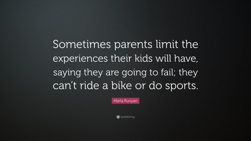 Marla Runyan Quote: “Sometimes parents limit the experiences their kids will have, saying they are going to fail; they can’t ride a bike or do sports.”
