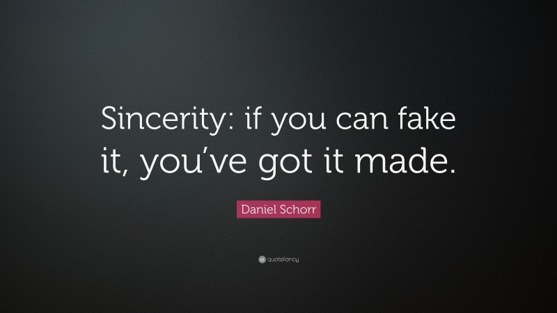 Daniel Schorr Quote: “Sincerity: if you can fake it, you’ve got it made.”