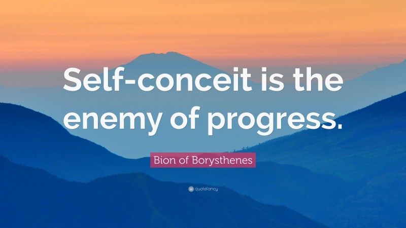 Bion of Borysthenes Quote: “Self-conceit is the enemy of progress.”