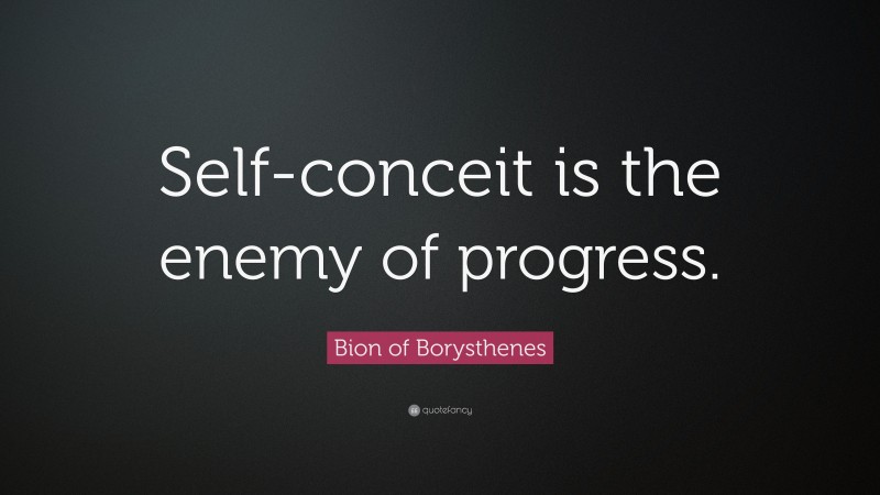Bion of Borysthenes Quote: “Self-conceit is the enemy of progress.”
