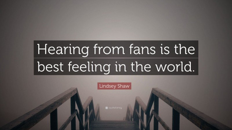 Lindsey Shaw Quote: “Hearing from fans is the best feeling in the world.”