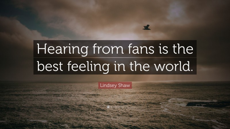 Lindsey Shaw Quote: “Hearing from fans is the best feeling in the world.”