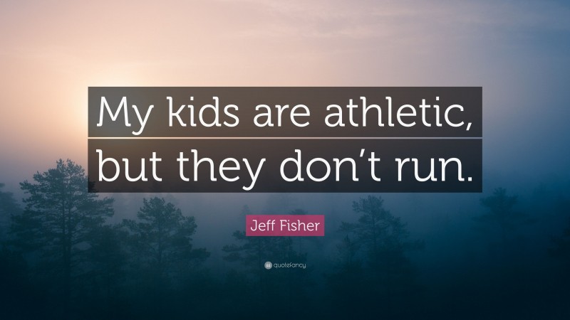 Jeff Fisher Quote: “My kids are athletic, but they don’t run.”