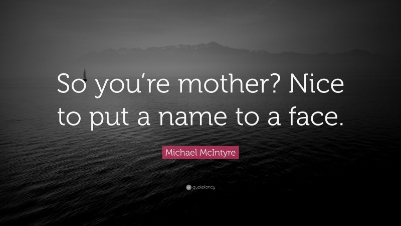 Michael McIntyre Quote: “So you’re mother? Nice to put a name to a face.”