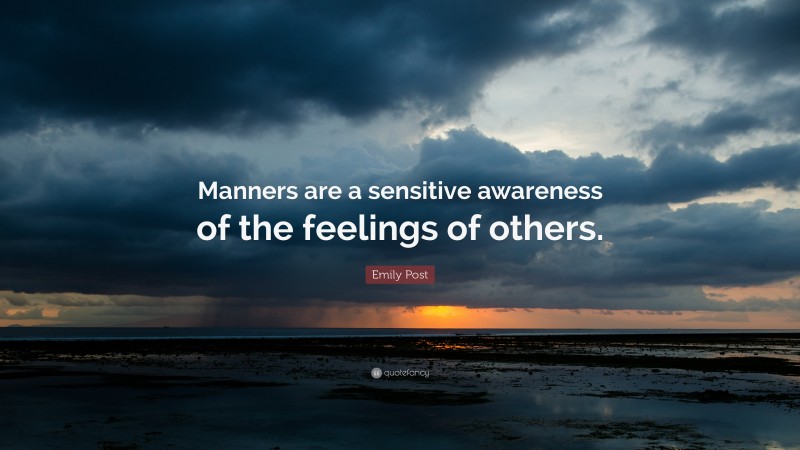 Emily Post Quote: “Manners are a sensitive awareness of the feelings of others.”