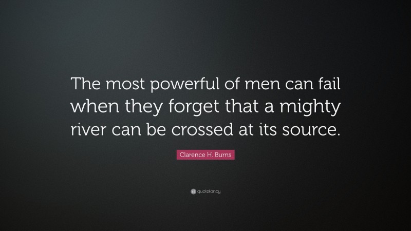 Clarence H. Burns Quote: “The most powerful of men can fail when they ...