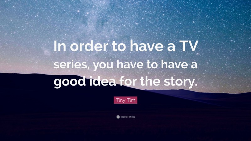 Tiny Tim Quote: “In order to have a TV series, you have to have a good idea for the story.”